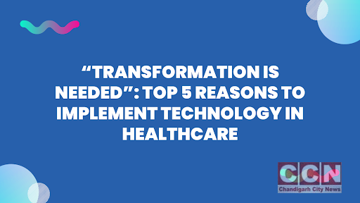 “Transformation is Needed”: Top 5 Reasons to Implement Technology in Healthcare